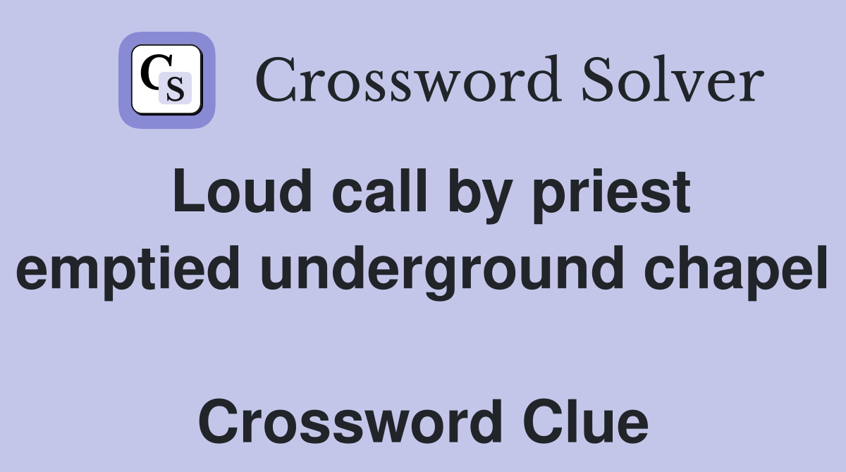 Loud call by priest emptied underground chapel  Crossword Clue