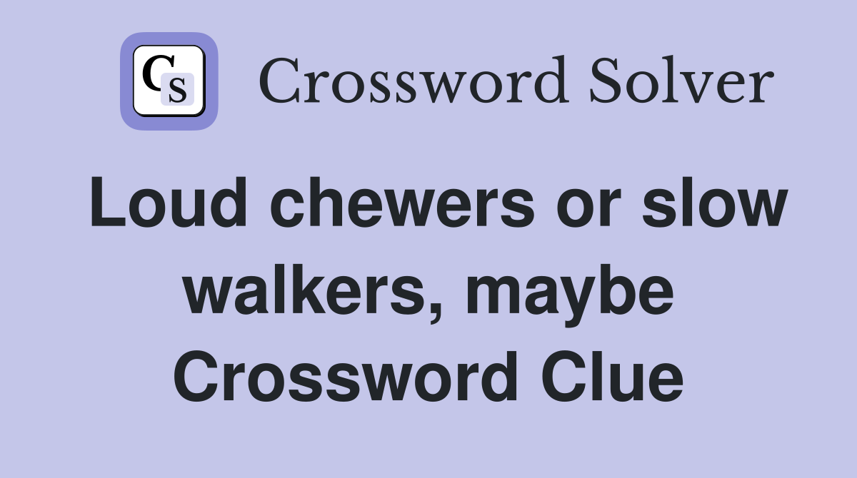 Loud chewers or slow walkers, maybe Crossword Clue