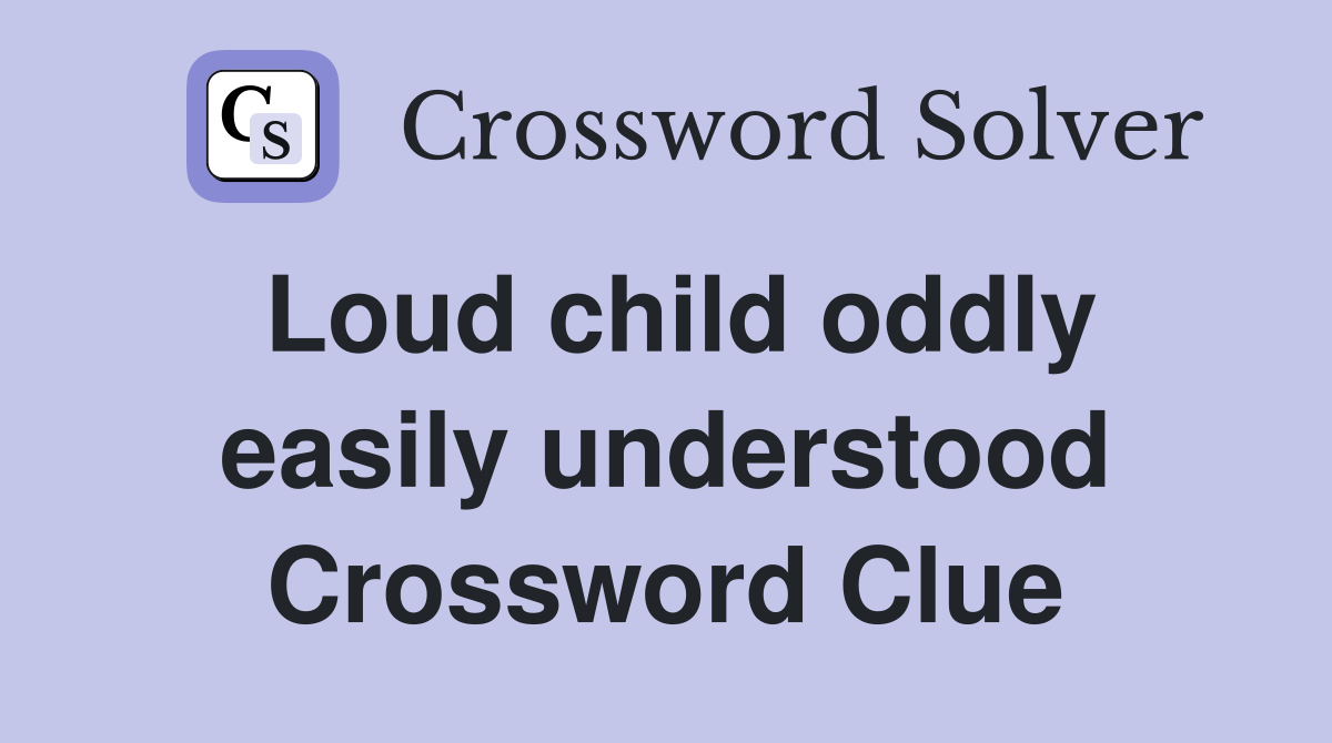 Loud child oddly easily understood Crossword Clue