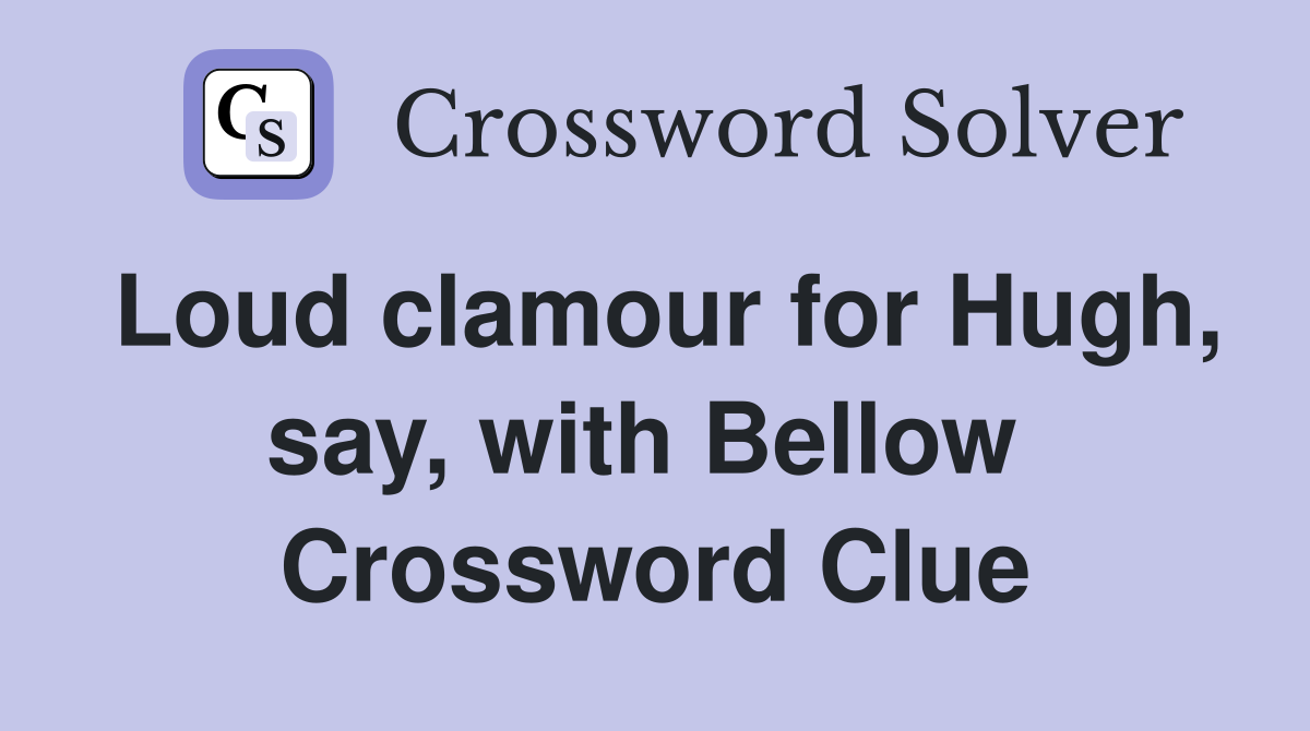 Loud clamour for Hugh, say, with Bellow  Crossword Clue