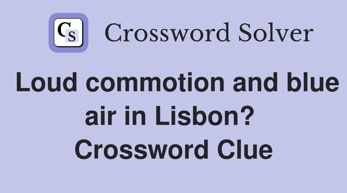 Loud commotion and blue air in Lisbon?  Crossword Clue