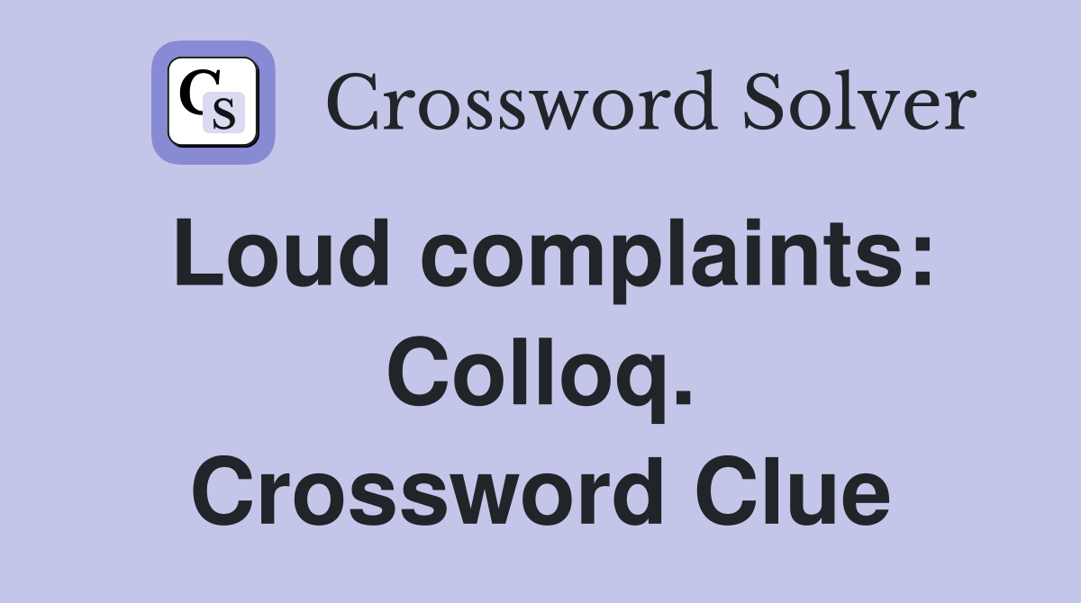 Loud complaints: Colloq. Crossword Clue