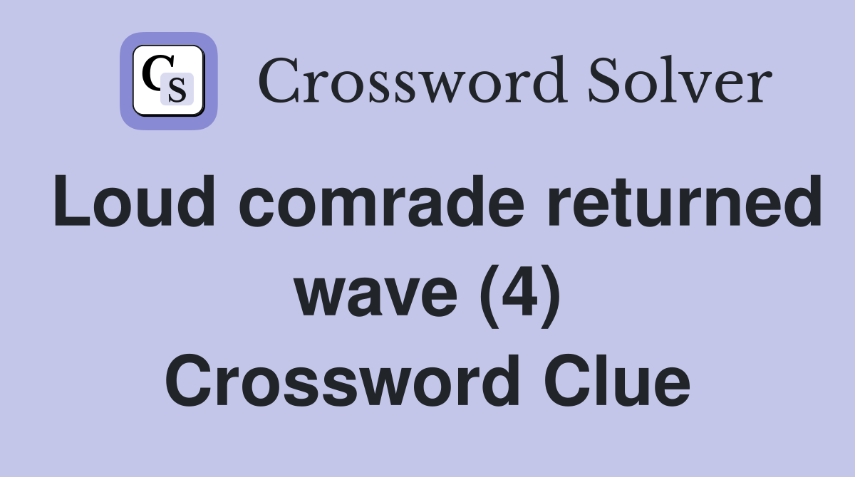Loud comrade returned wave (4) Crossword Clue