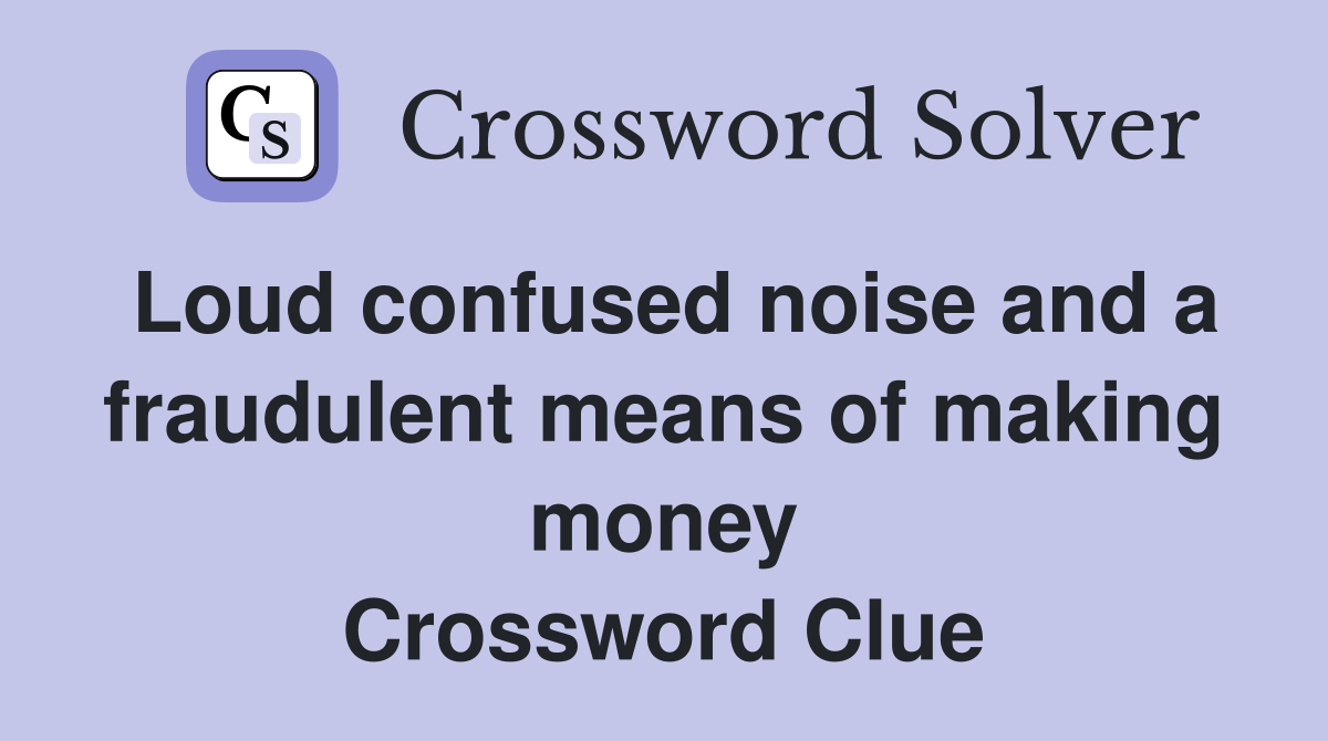 Loud confused noise and a fraudulent means of making money Crossword Clue