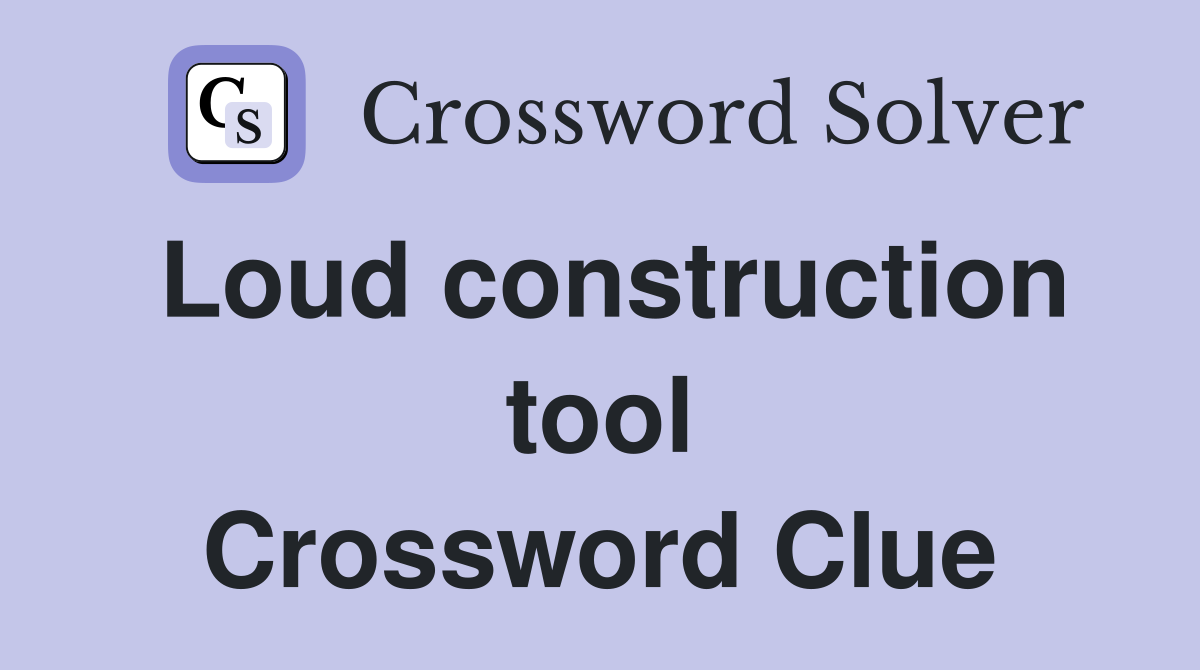 Loud construction tool Crossword Clue