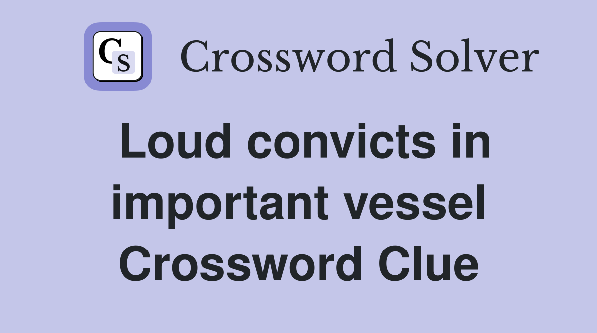 Loud convicts in important vessel Crossword Clue