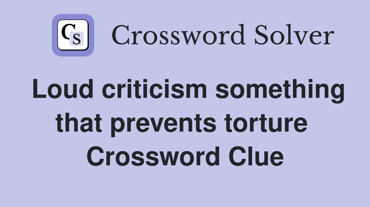 Loud criticism something that prevents torture  Crossword Clue