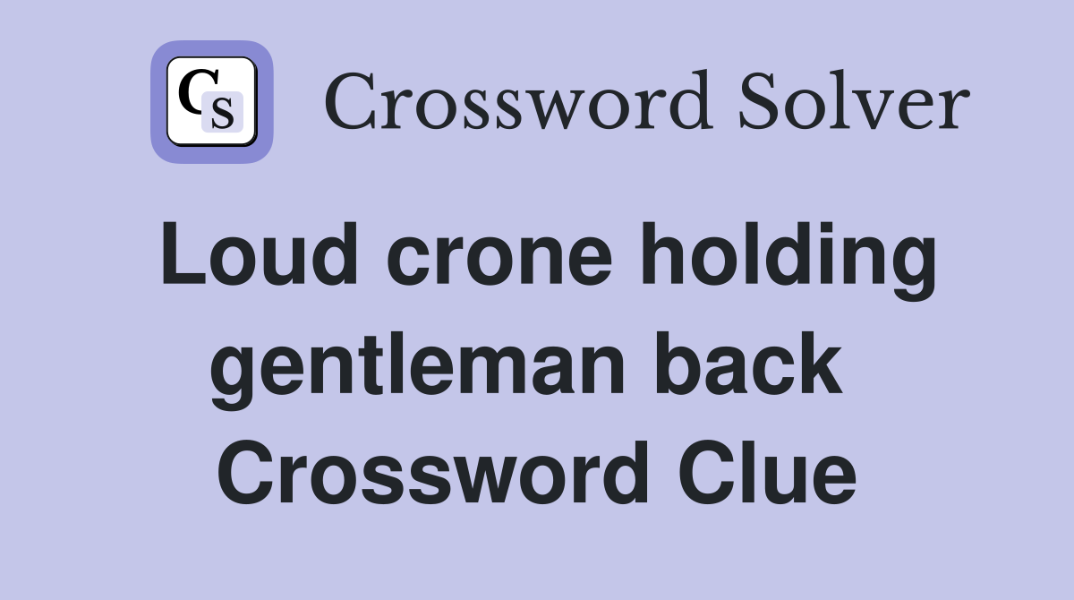 Loud crone holding gentleman back  Crossword Clue