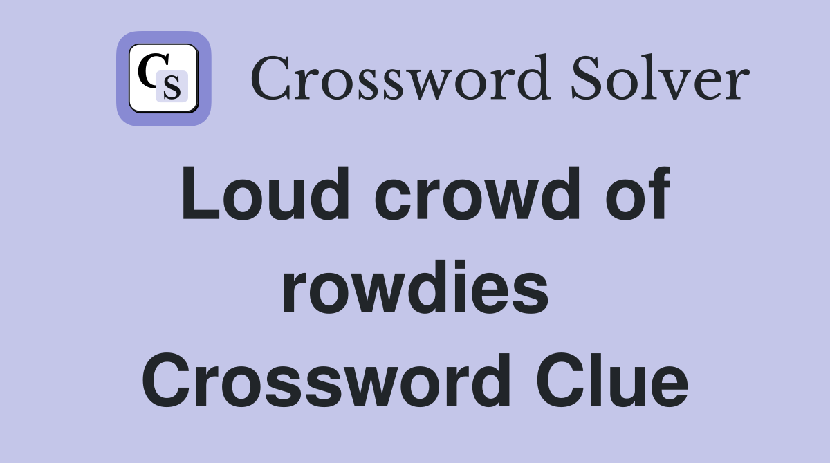 Loud crowd of rowdies Crossword Clue