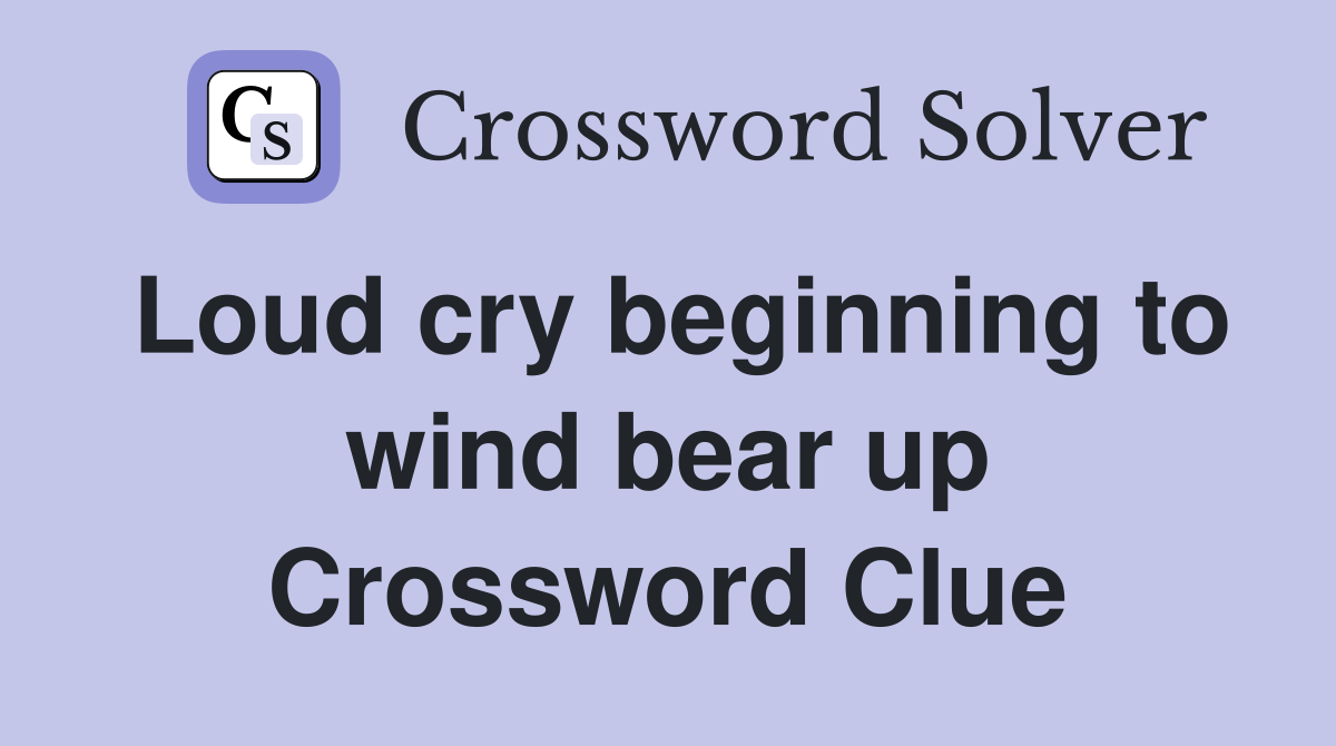 Loud cry beginning to wind bear up Crossword Clue