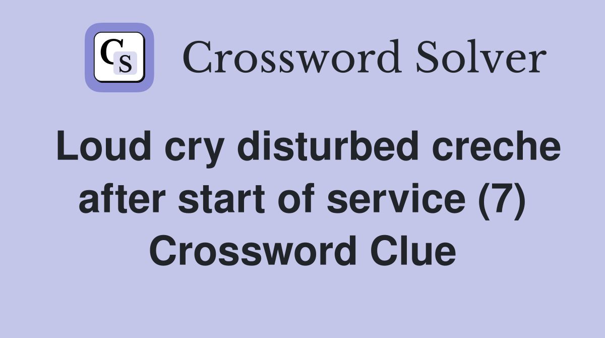 Loud cry disturbed creche after start of service (7) Crossword Clue