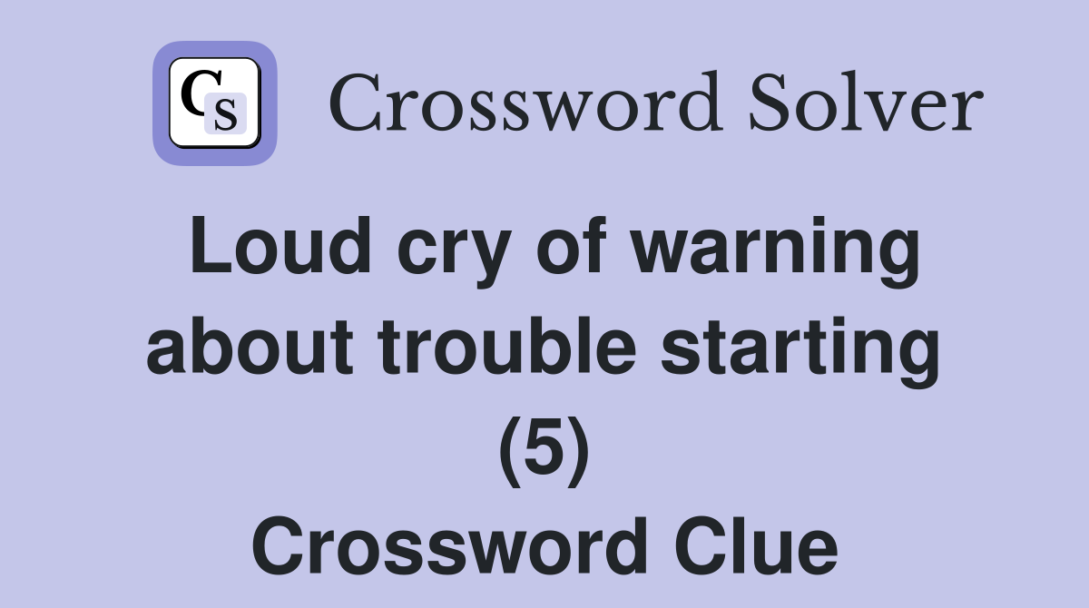 Loud cry of warning about trouble starting (5) Crossword Clue