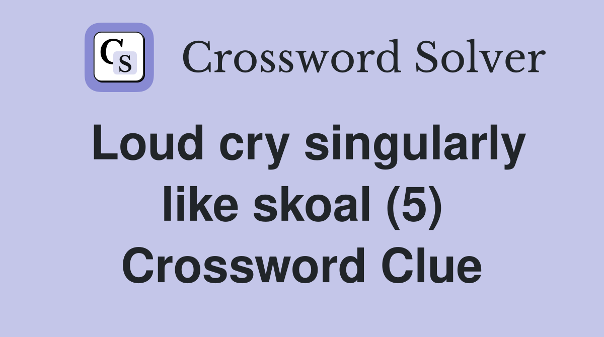 Loud cry singularly like skoal (5) Crossword Clue