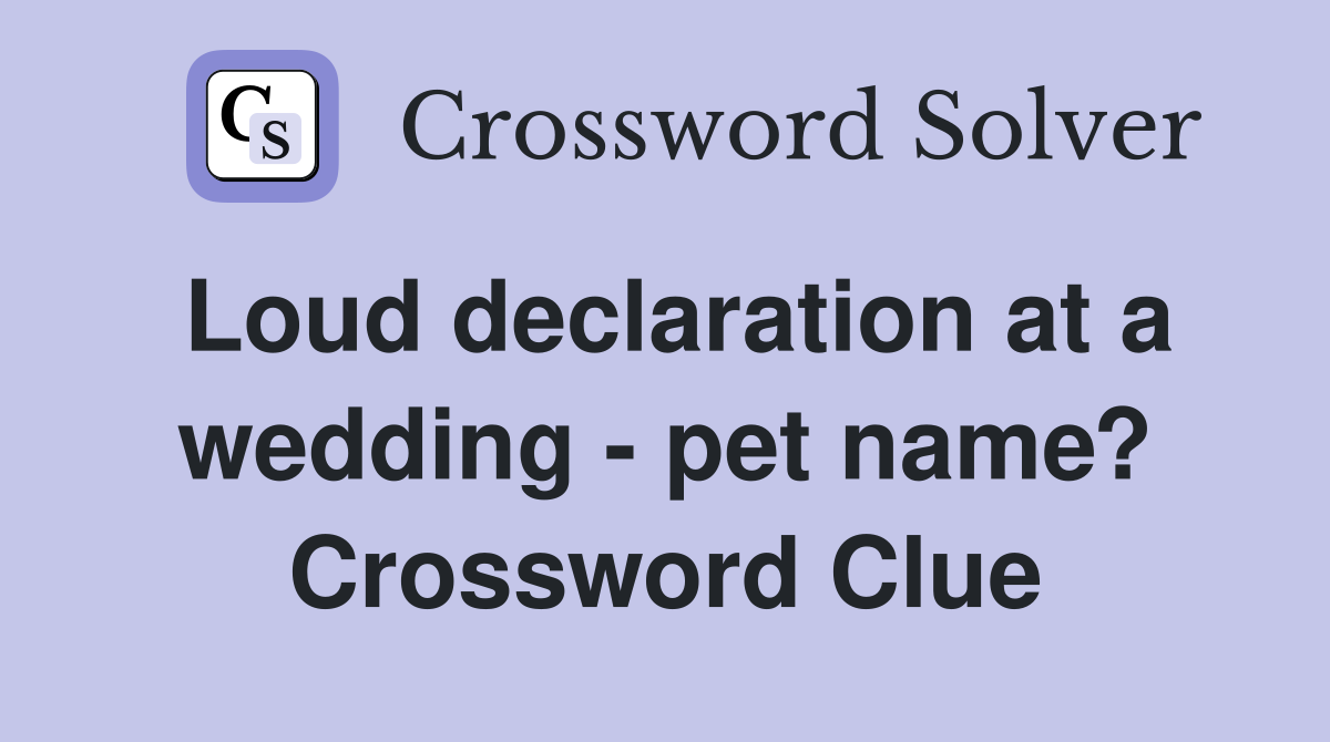 Loud declaration at a wedding - pet name? Crossword Clue