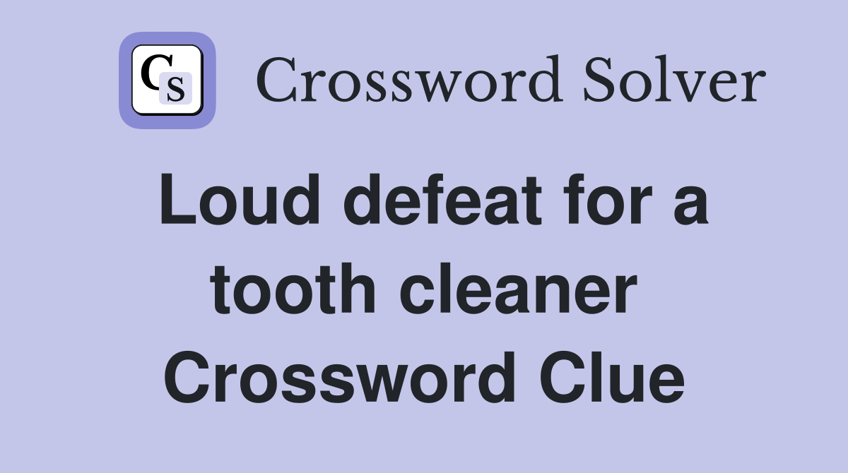 Loud defeat for a tooth cleaner Crossword Clue