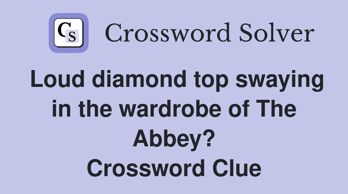 Loud diamond top swaying in the wardrobe of The Abbey? Crossword Clue