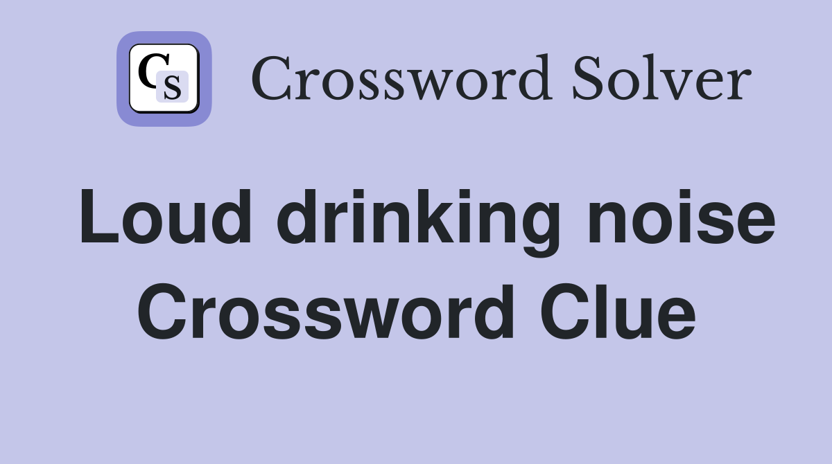 Loud drinking noise Crossword Clue