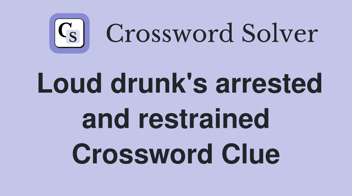 Loud drunk's arrested and restrained Crossword Clue