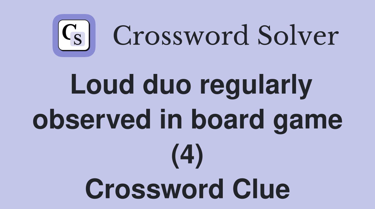 Loud duo regularly observed in board game (4) Crossword Clue