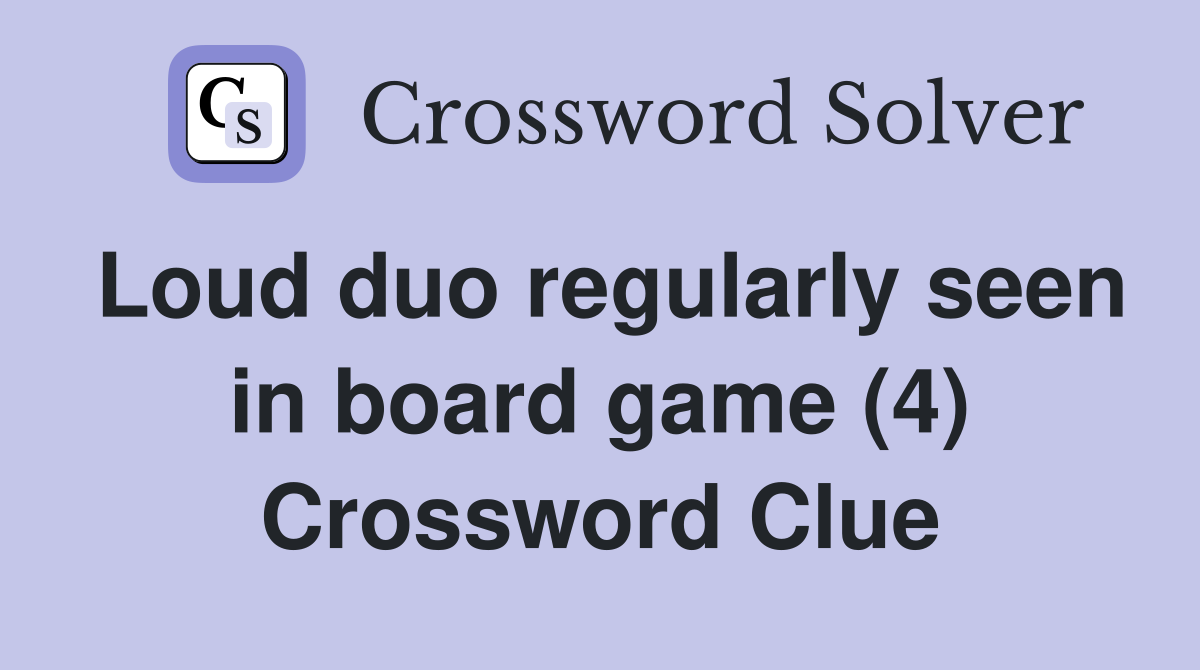 Loud duo regularly seen in board game (4) Crossword Clue