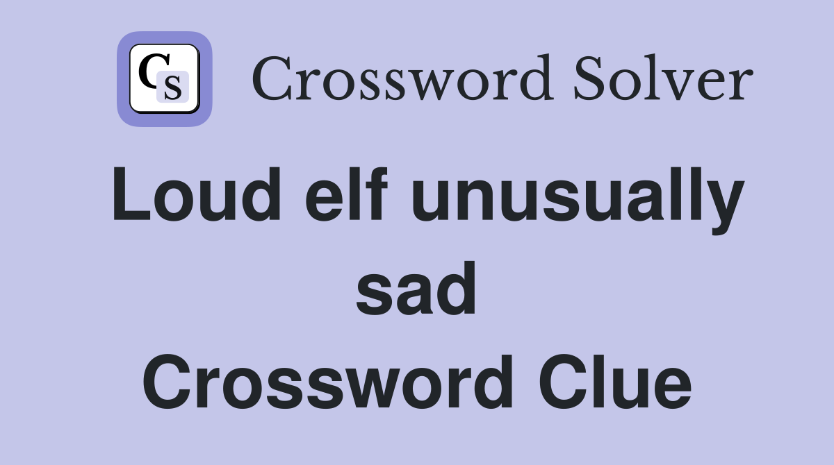 Loud elf unusually sad Crossword Clue