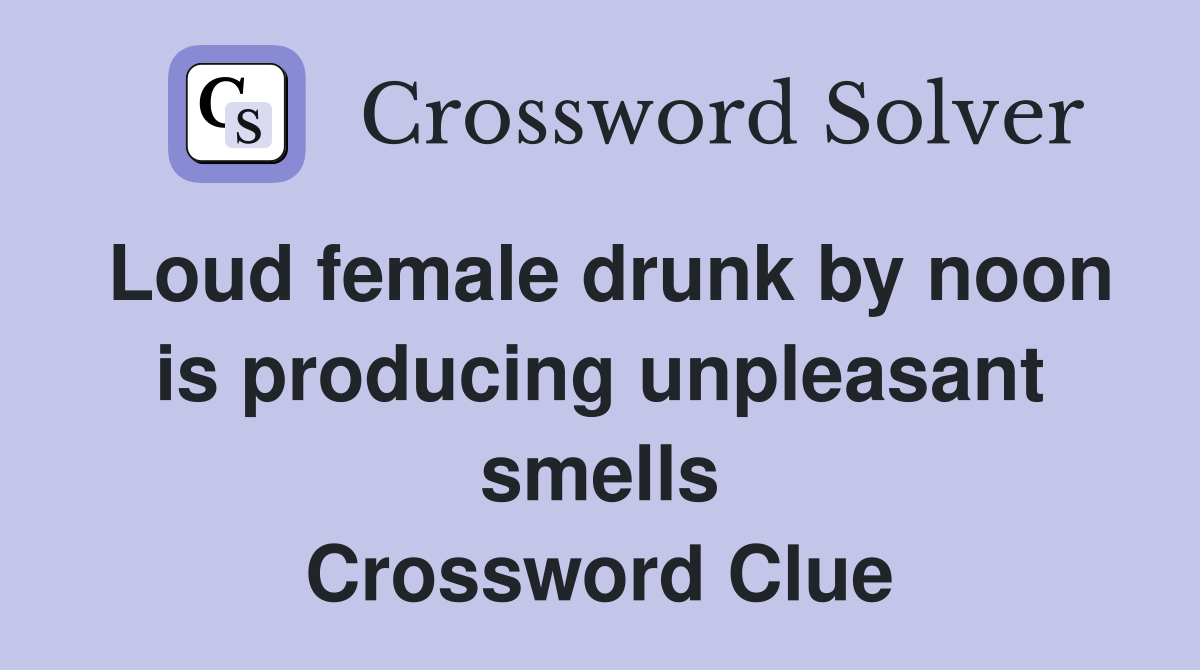 Loud female drunk by noon is producing unpleasant smells Crossword Clue