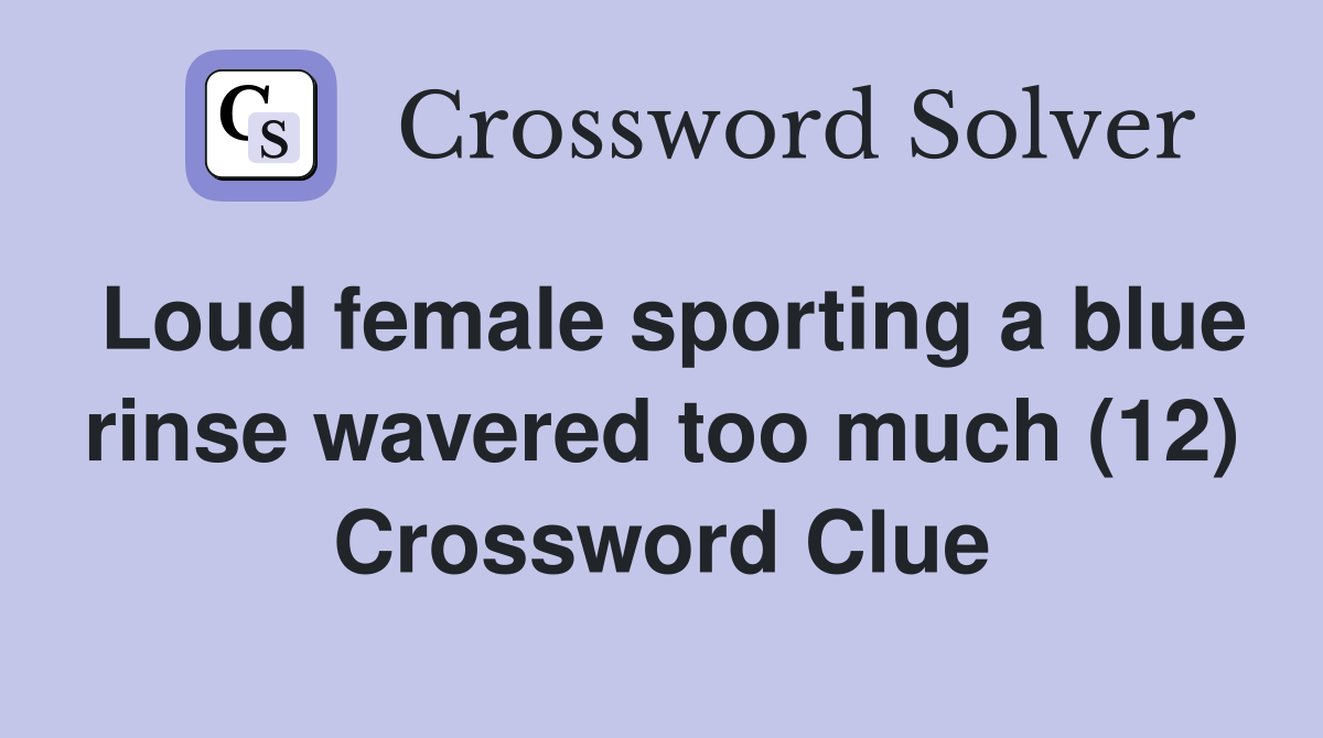 Loud female sporting a blue rinse wavered too much (12) Crossword Clue