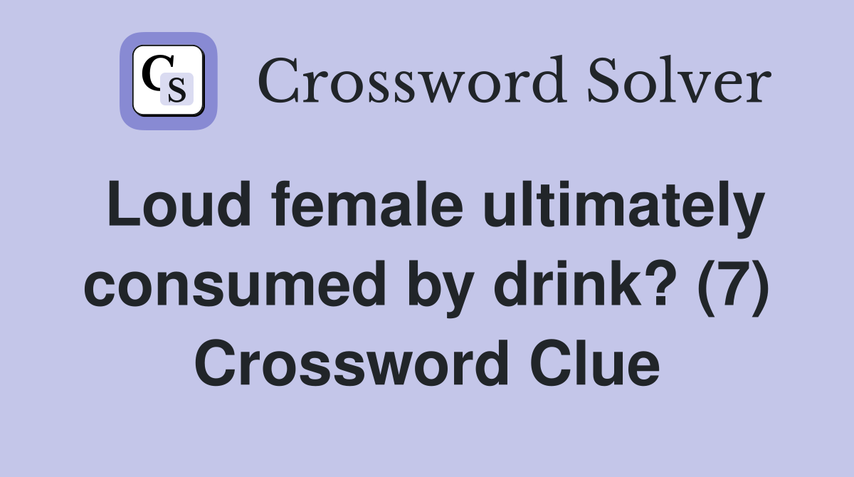 Loud female ultimately consumed by drink? (7) Crossword Clue