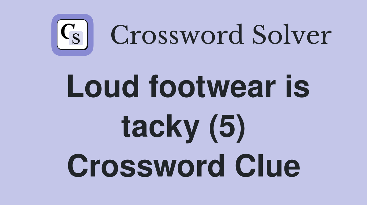 Loud footwear is tacky (5) Crossword Clue