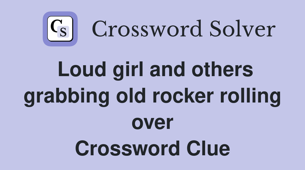 Loud girl and others grabbing old rocker rolling over Crossword Clue