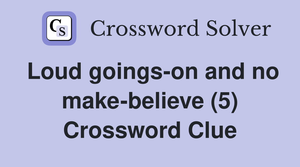 Loud goings-on and no make-believe (5) Crossword Clue