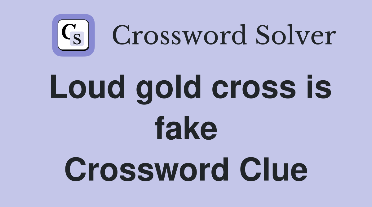 Loud gold cross is fake Crossword Clue