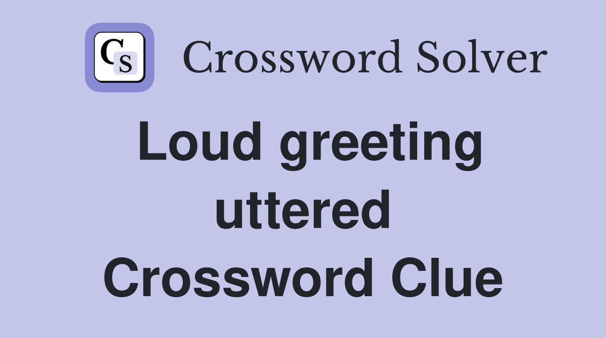 Loud greeting uttered Crossword Clue