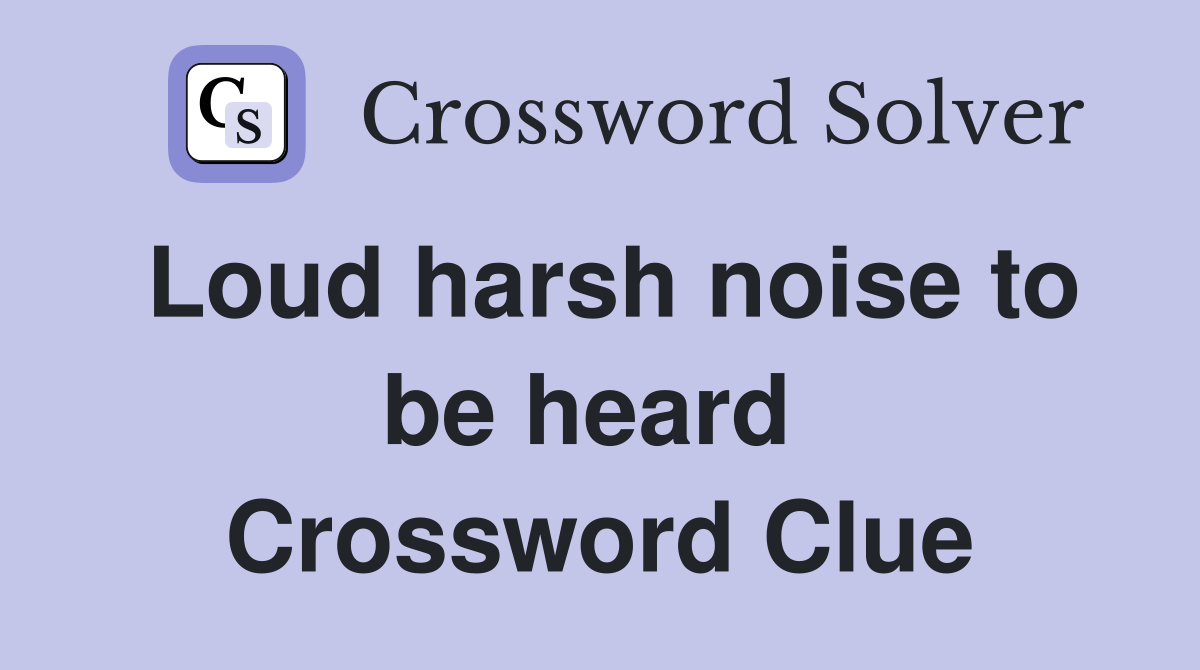 Loud harsh noise to be heard  Crossword Clue
