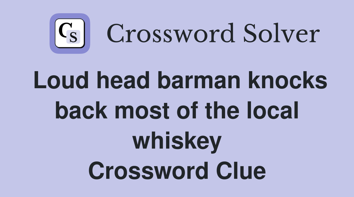 Loud head barman knocks back most of the local whiskey Crossword Clue