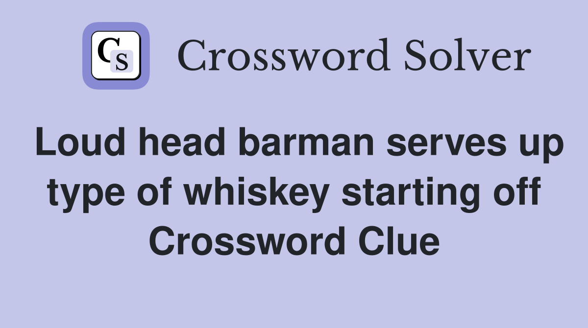 Loud head barman serves up type of whiskey starting off Crossword Clue