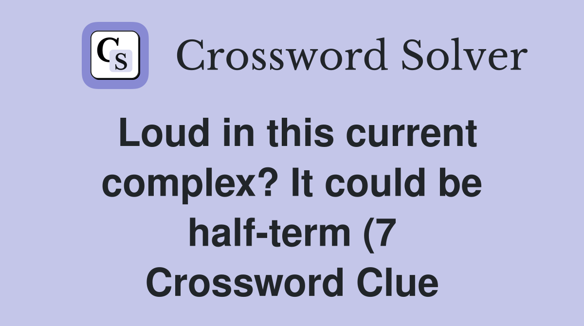 Loud in this current complex? It could be half term (7) Crossword Loud in this current complex? It could be half term (7) Crossword