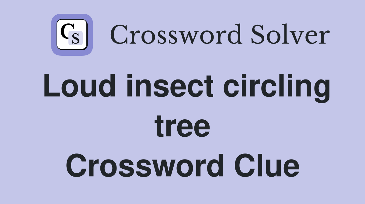 Loud insect circling tree Crossword Clue