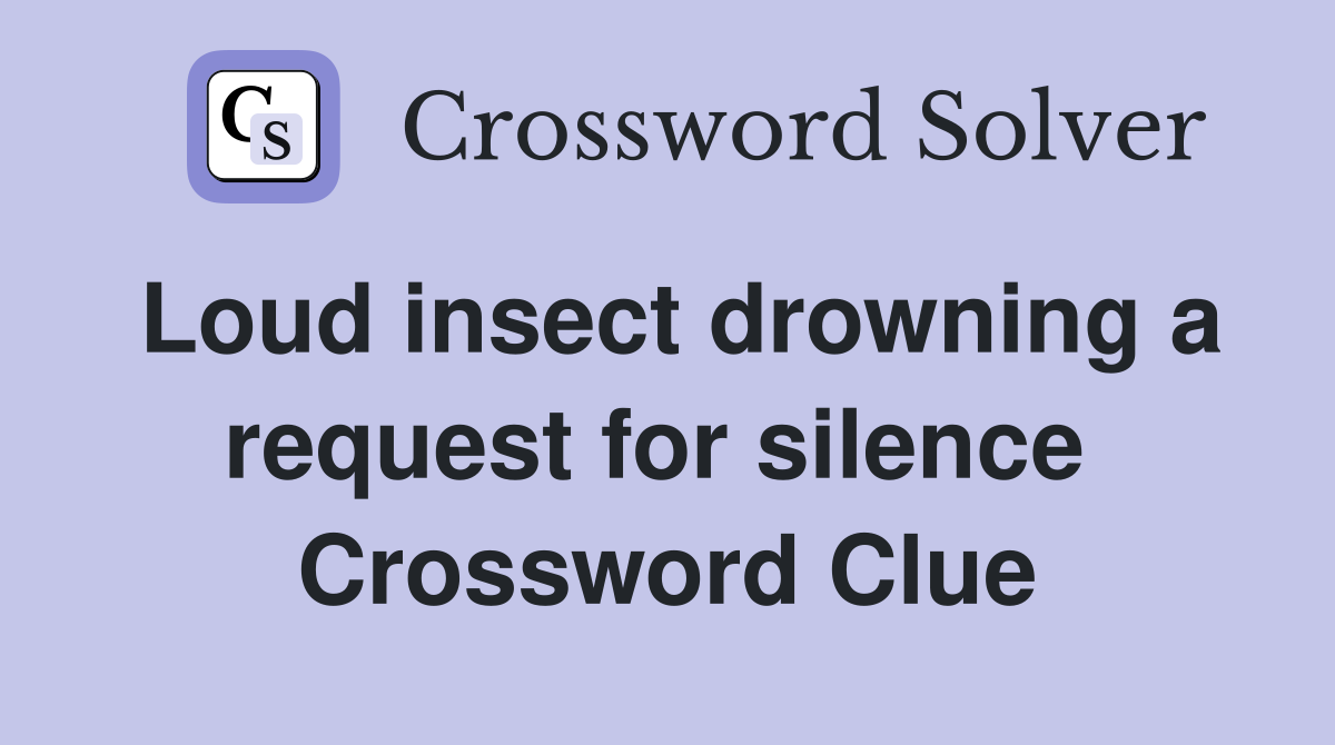 Loud insect drowning a request for silence  Crossword Clue