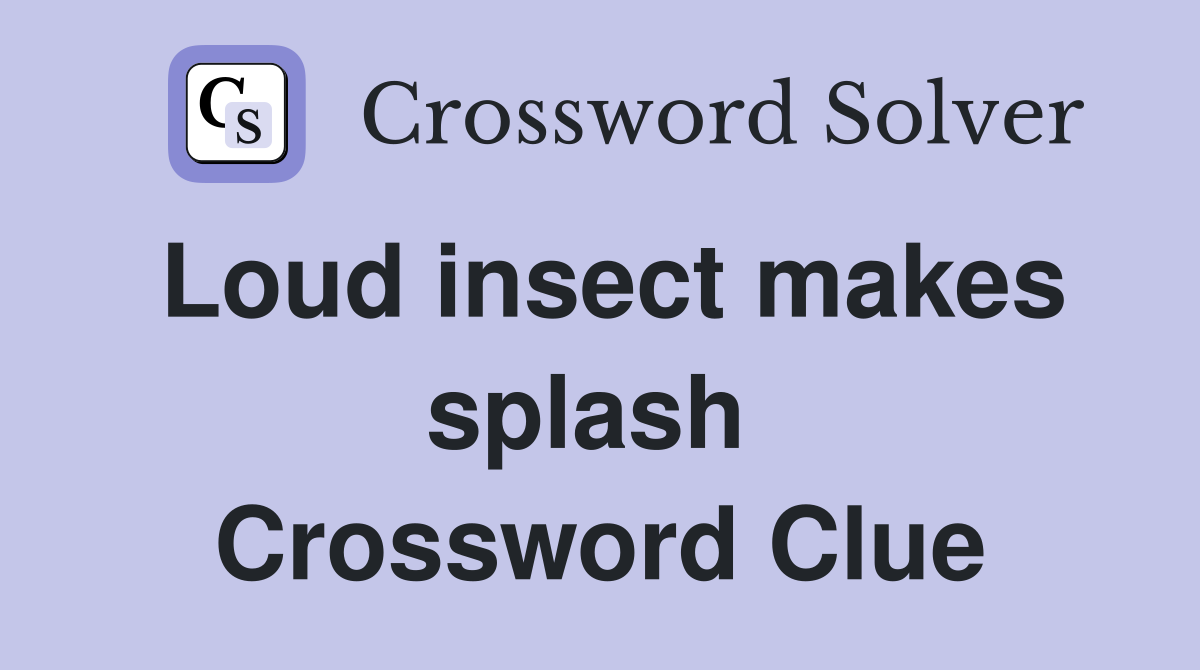 Loud insect makes splash  Crossword Clue