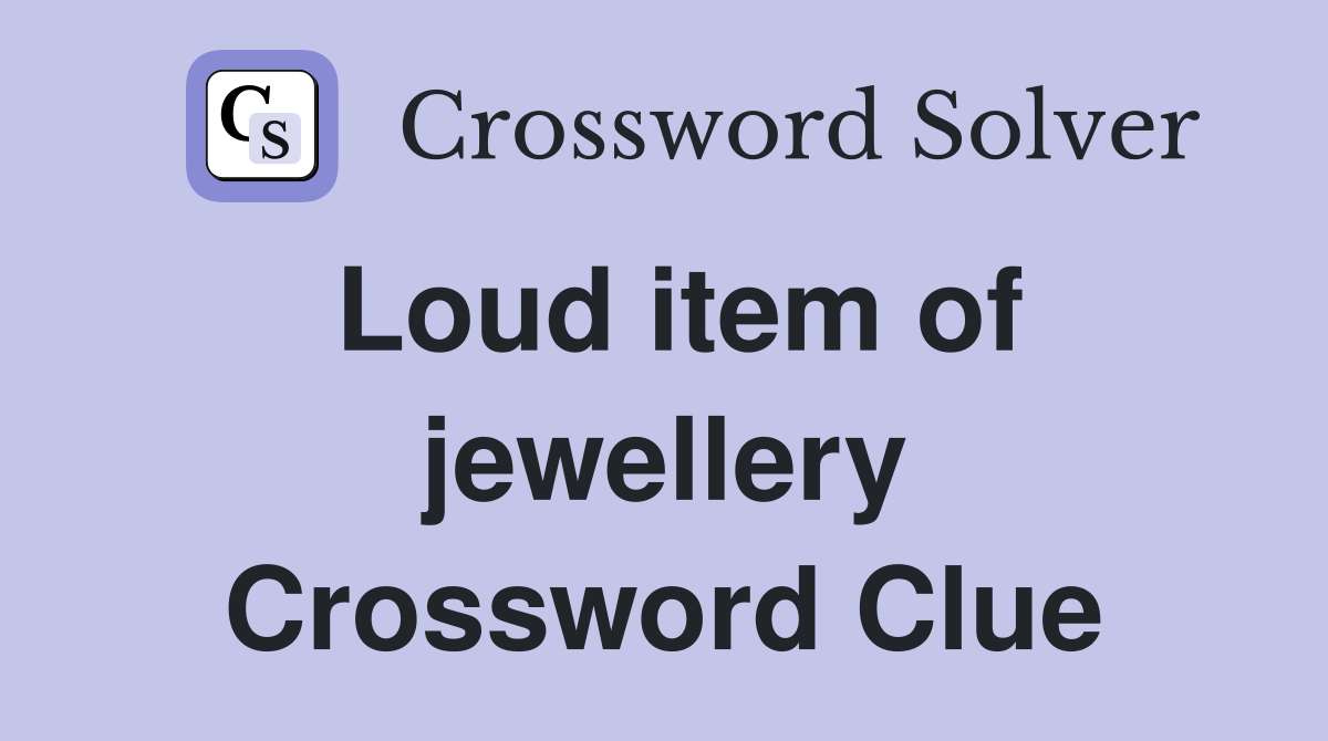 Loud item of jewellery Crossword Clue