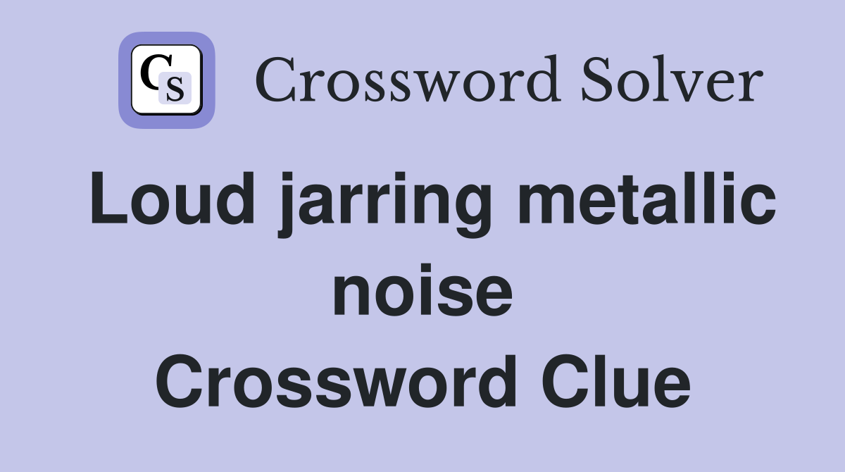 Loud jarring metallic noise Crossword Clue