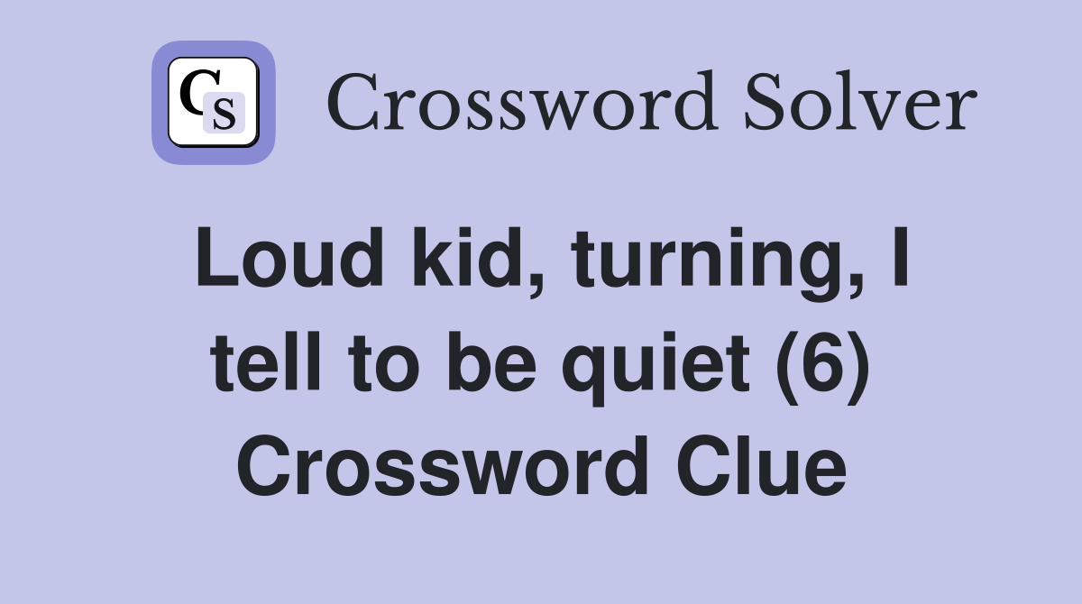 Loud kid, turning, I tell to be quiet (6) Crossword Clue
