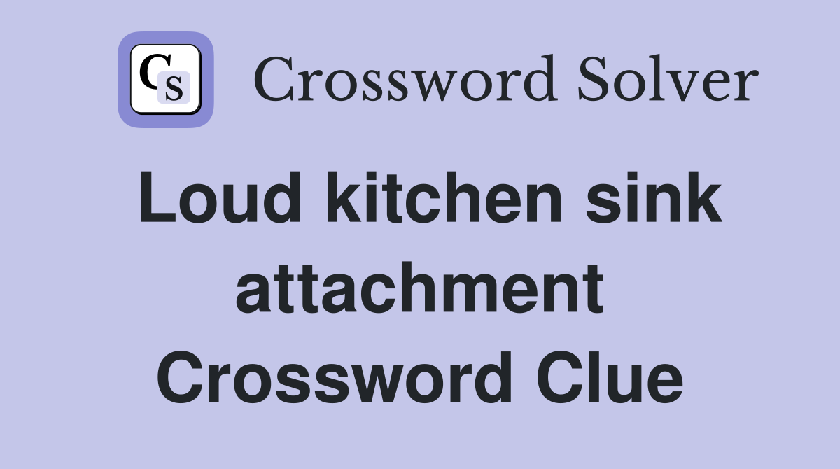 Loud kitchen sink attachment Crossword Clue