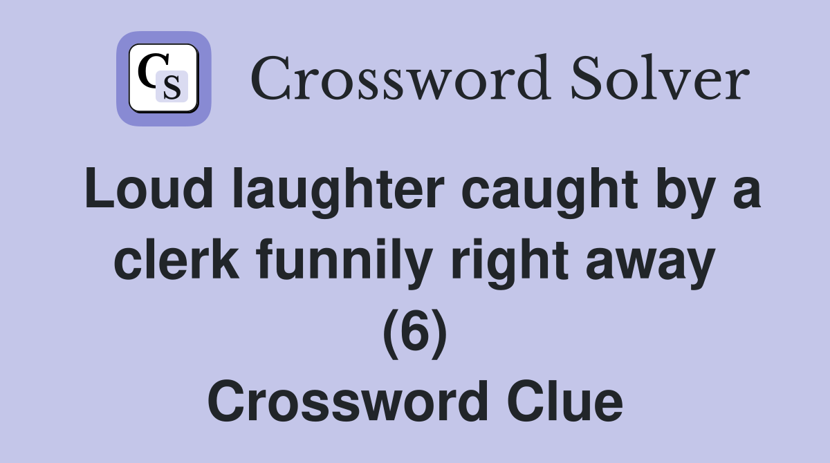 Loud laughter caught by a clerk funnily right away (6) Crossword Clue