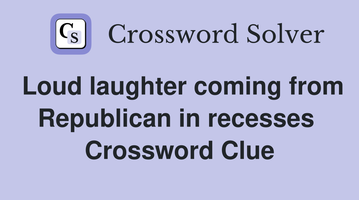 Loud laughter coming from Republican in recesses  Crossword Clue