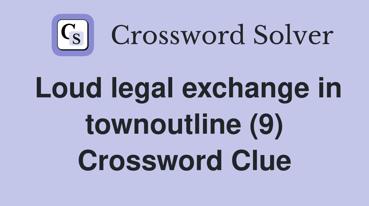 Loud legal exchange in townoutline (9) Crossword Clue