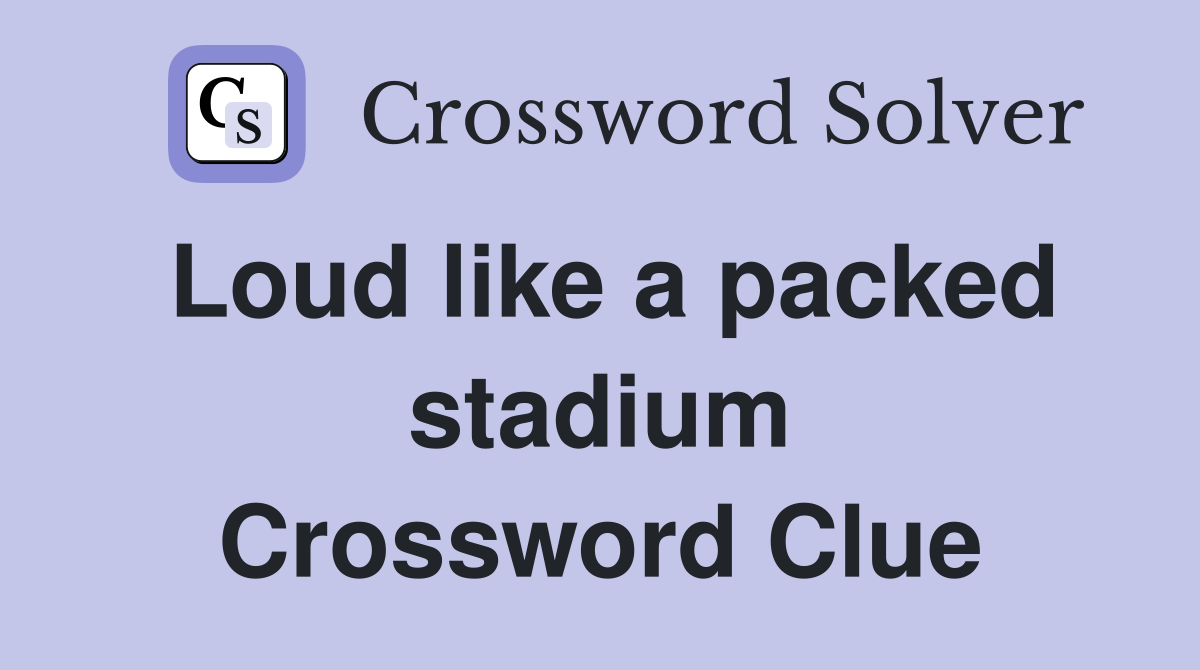 Loud like a packed stadium Crossword Clue