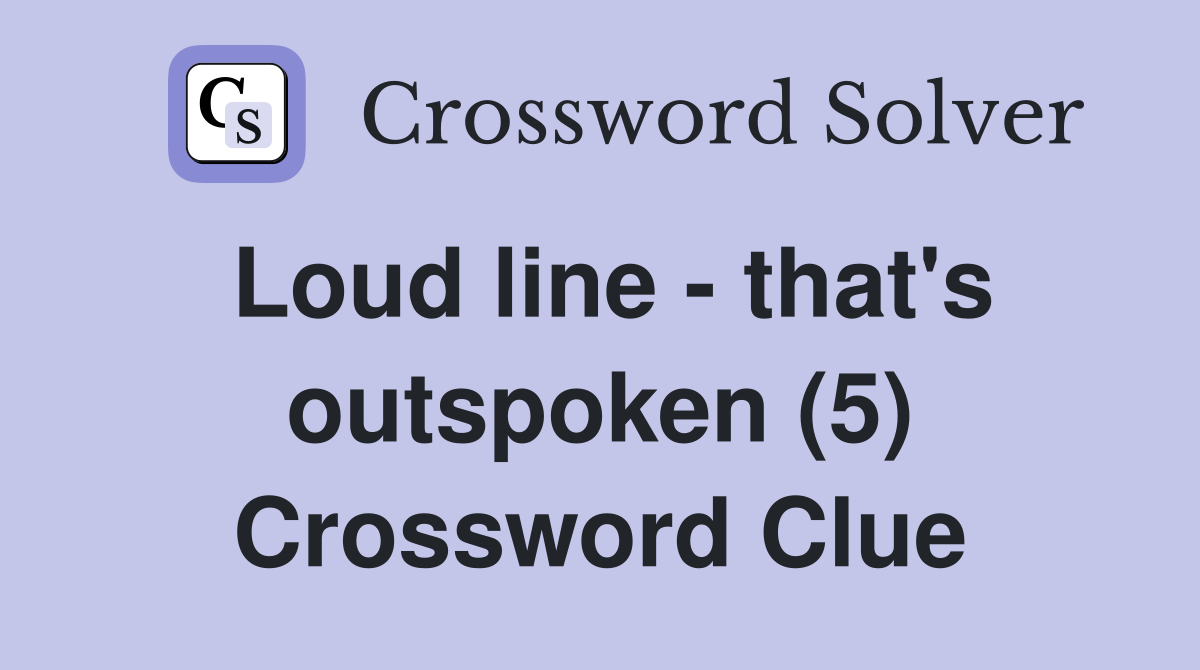 Loud line - that's outspoken (5) Crossword Clue