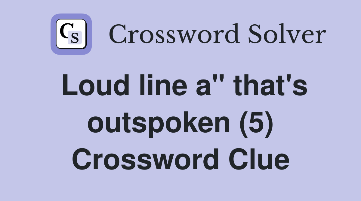 Loud line a" that's outspoken (5) Crossword Clue